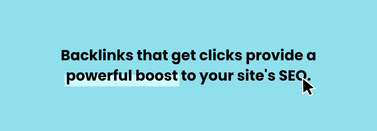 Backlinks that get clicks provide a powerful boost to your site's SEO