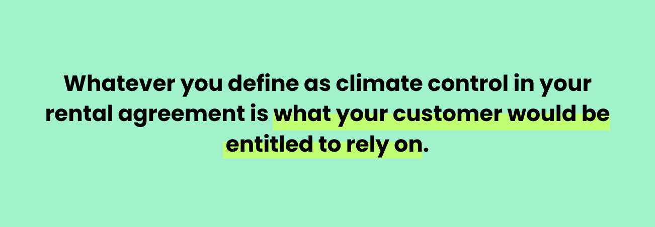 Whatever you define as climate control in your rental agreement is what your customer would be entitled to rely on.